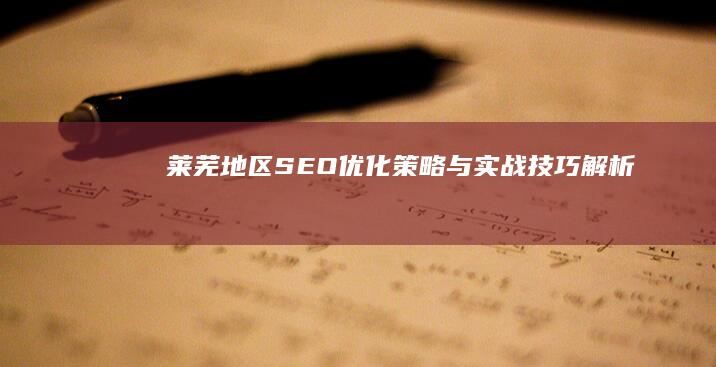 莱芜地区SEO优化策略与实战技巧解析